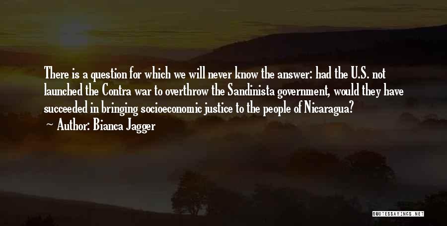 Bianca Jagger Quotes: There Is A Question For Which We Will Never Know The Answer: Had The U.s. Not Launched The Contra War