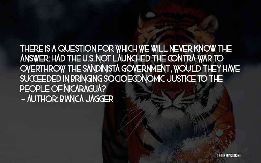 Bianca Jagger Quotes: There Is A Question For Which We Will Never Know The Answer: Had The U.s. Not Launched The Contra War