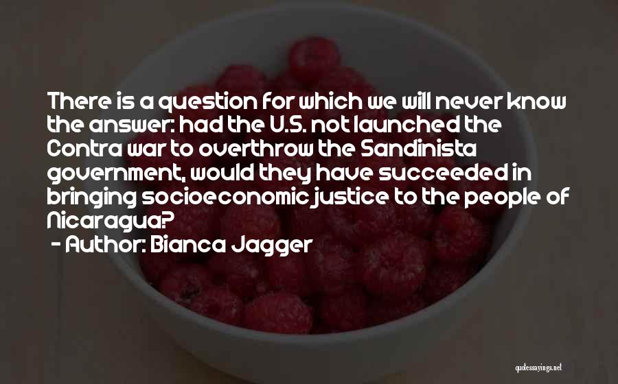 Bianca Jagger Quotes: There Is A Question For Which We Will Never Know The Answer: Had The U.s. Not Launched The Contra War