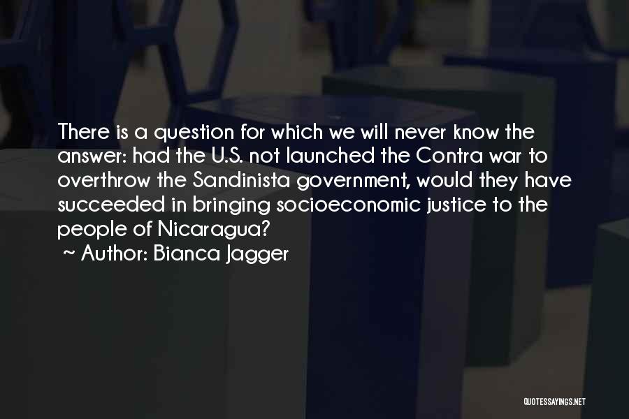 Bianca Jagger Quotes: There Is A Question For Which We Will Never Know The Answer: Had The U.s. Not Launched The Contra War