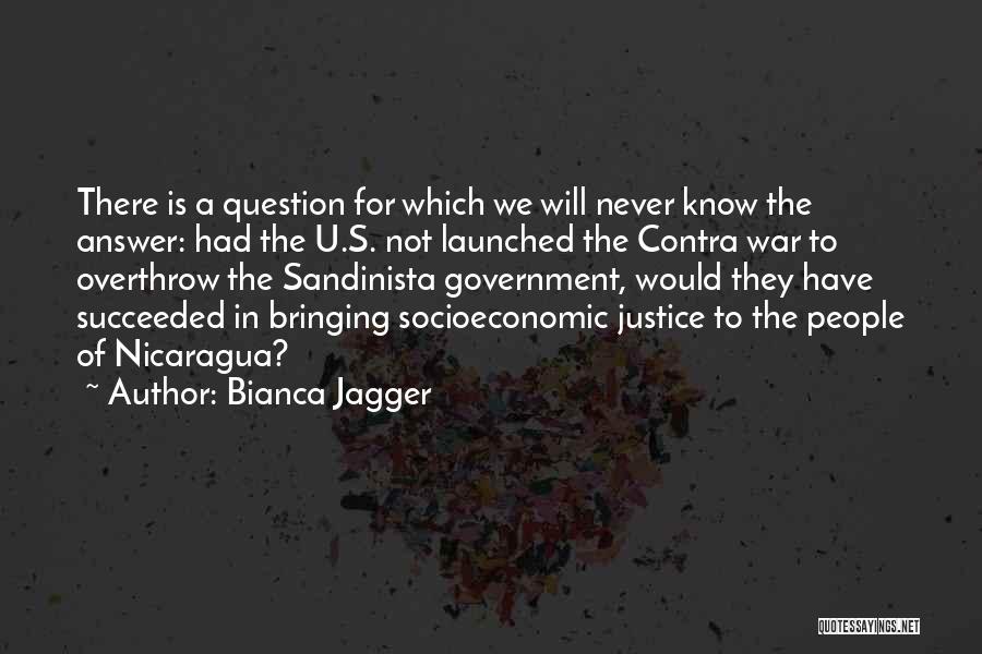 Bianca Jagger Quotes: There Is A Question For Which We Will Never Know The Answer: Had The U.s. Not Launched The Contra War