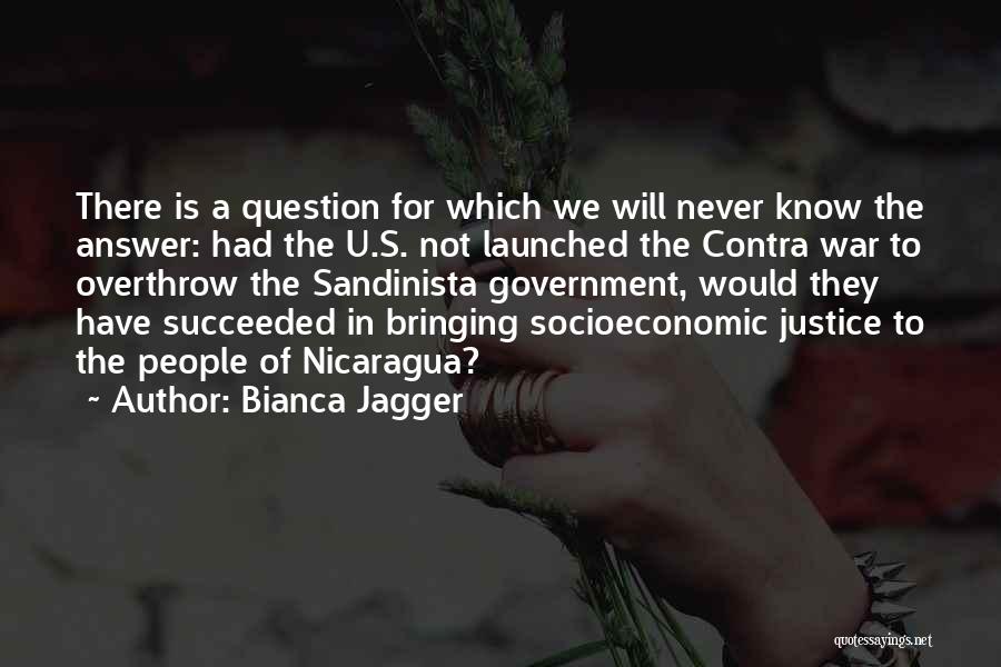 Bianca Jagger Quotes: There Is A Question For Which We Will Never Know The Answer: Had The U.s. Not Launched The Contra War