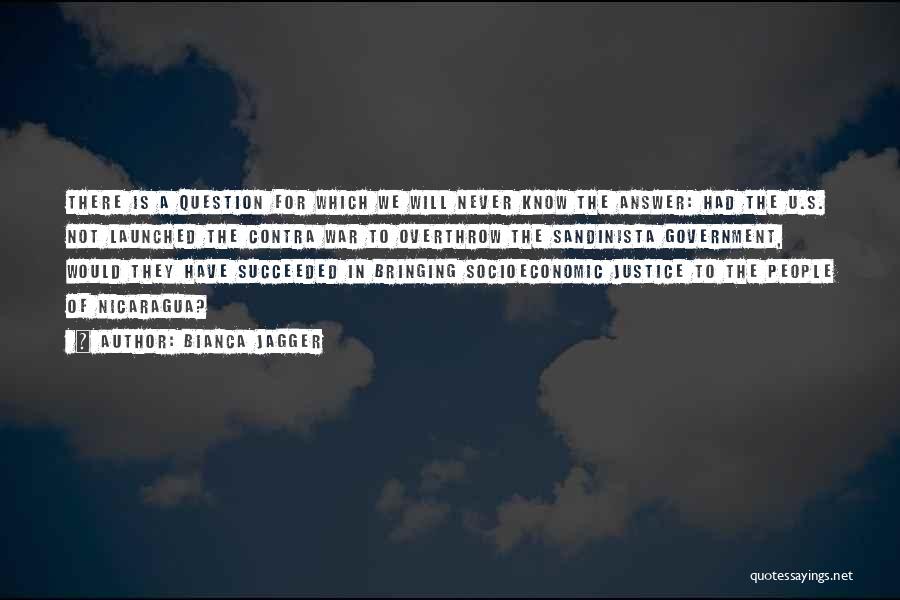 Bianca Jagger Quotes: There Is A Question For Which We Will Never Know The Answer: Had The U.s. Not Launched The Contra War