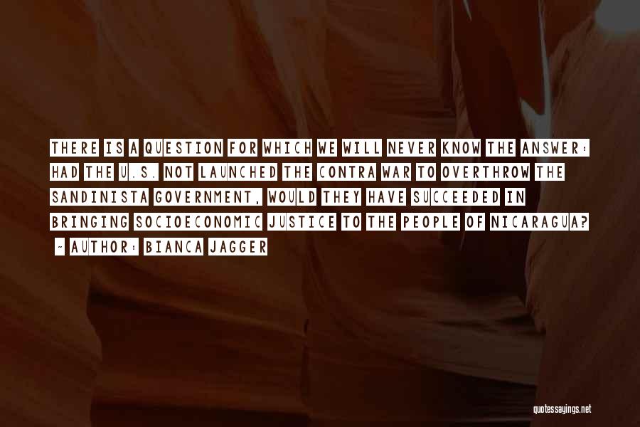 Bianca Jagger Quotes: There Is A Question For Which We Will Never Know The Answer: Had The U.s. Not Launched The Contra War