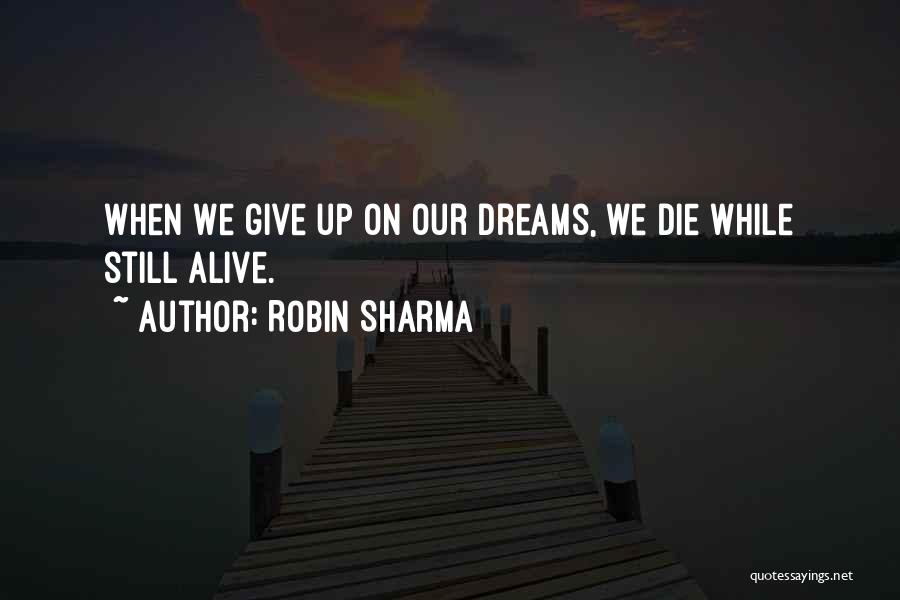 Robin Sharma Quotes: When We Give Up On Our Dreams, We Die While Still Alive.