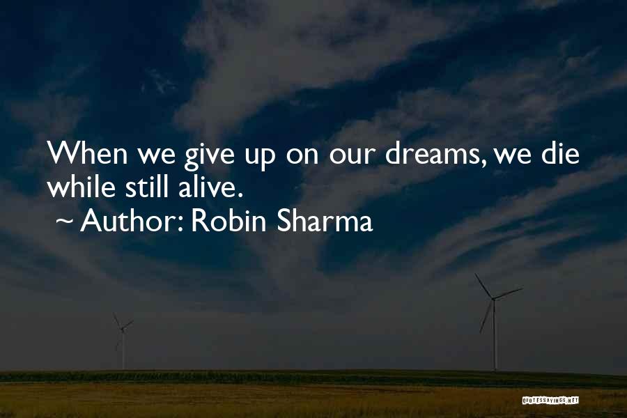 Robin Sharma Quotes: When We Give Up On Our Dreams, We Die While Still Alive.