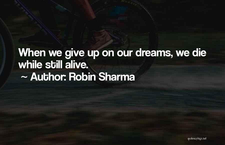 Robin Sharma Quotes: When We Give Up On Our Dreams, We Die While Still Alive.