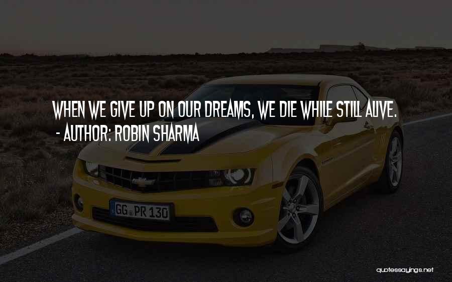 Robin Sharma Quotes: When We Give Up On Our Dreams, We Die While Still Alive.