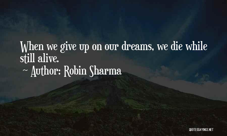 Robin Sharma Quotes: When We Give Up On Our Dreams, We Die While Still Alive.