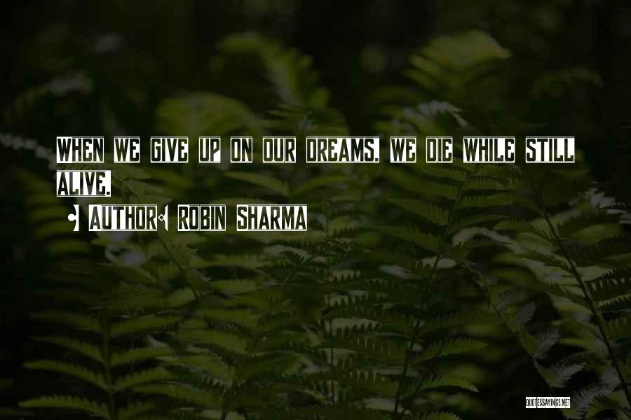 Robin Sharma Quotes: When We Give Up On Our Dreams, We Die While Still Alive.