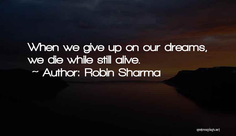 Robin Sharma Quotes: When We Give Up On Our Dreams, We Die While Still Alive.