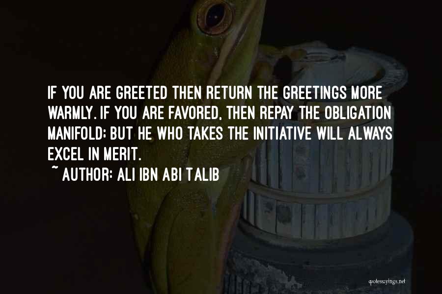 Ali Ibn Abi Talib Quotes: If You Are Greeted Then Return The Greetings More Warmly. If You Are Favored, Then Repay The Obligation Manifold; But