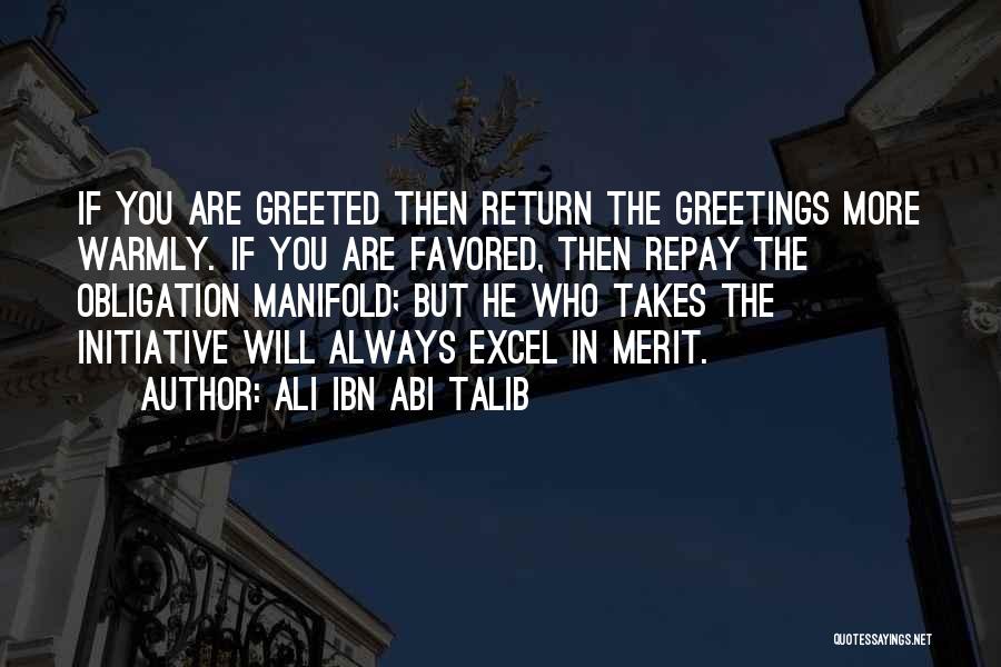 Ali Ibn Abi Talib Quotes: If You Are Greeted Then Return The Greetings More Warmly. If You Are Favored, Then Repay The Obligation Manifold; But