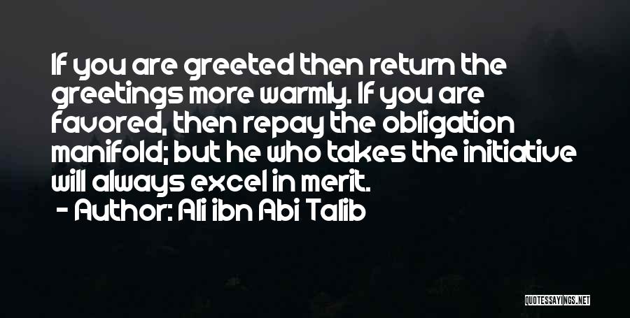 Ali Ibn Abi Talib Quotes: If You Are Greeted Then Return The Greetings More Warmly. If You Are Favored, Then Repay The Obligation Manifold; But