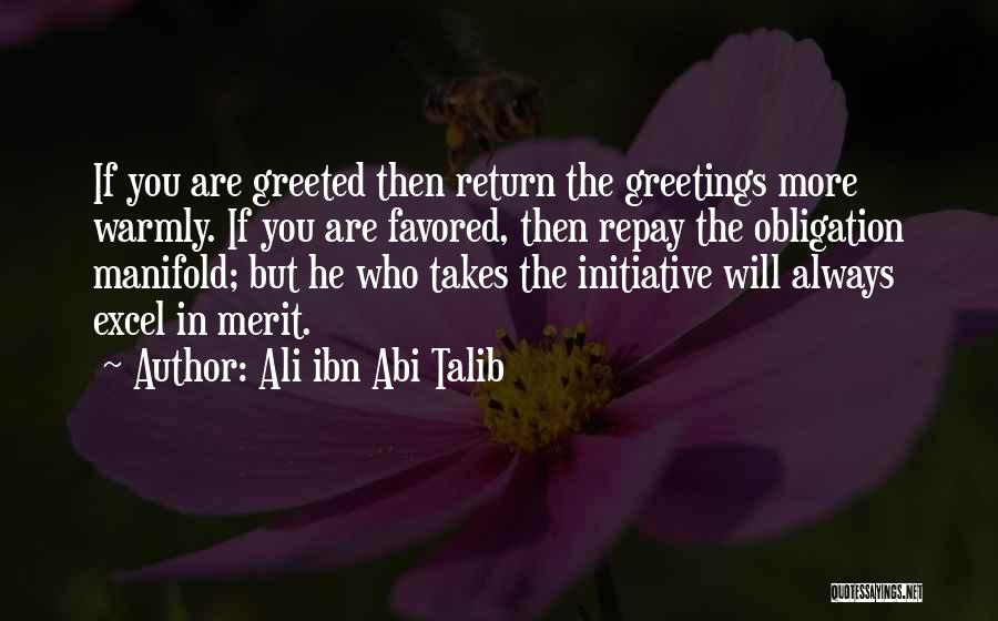 Ali Ibn Abi Talib Quotes: If You Are Greeted Then Return The Greetings More Warmly. If You Are Favored, Then Repay The Obligation Manifold; But