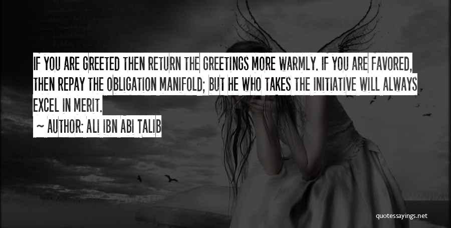 Ali Ibn Abi Talib Quotes: If You Are Greeted Then Return The Greetings More Warmly. If You Are Favored, Then Repay The Obligation Manifold; But