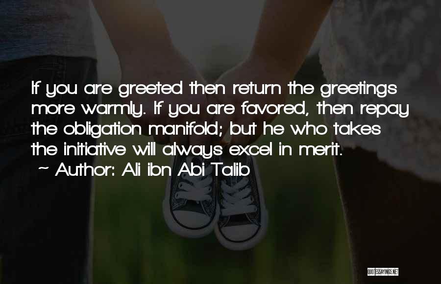 Ali Ibn Abi Talib Quotes: If You Are Greeted Then Return The Greetings More Warmly. If You Are Favored, Then Repay The Obligation Manifold; But