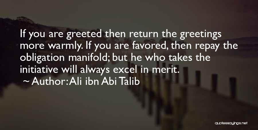 Ali Ibn Abi Talib Quotes: If You Are Greeted Then Return The Greetings More Warmly. If You Are Favored, Then Repay The Obligation Manifold; But