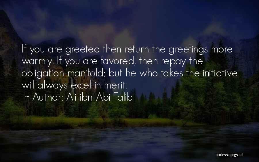 Ali Ibn Abi Talib Quotes: If You Are Greeted Then Return The Greetings More Warmly. If You Are Favored, Then Repay The Obligation Manifold; But