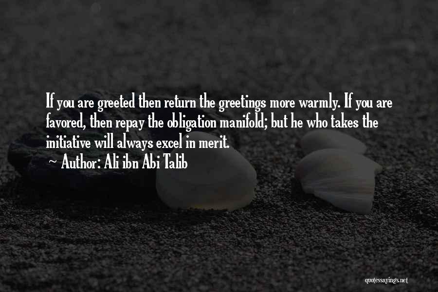 Ali Ibn Abi Talib Quotes: If You Are Greeted Then Return The Greetings More Warmly. If You Are Favored, Then Repay The Obligation Manifold; But