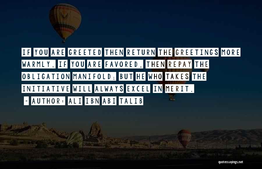 Ali Ibn Abi Talib Quotes: If You Are Greeted Then Return The Greetings More Warmly. If You Are Favored, Then Repay The Obligation Manifold; But