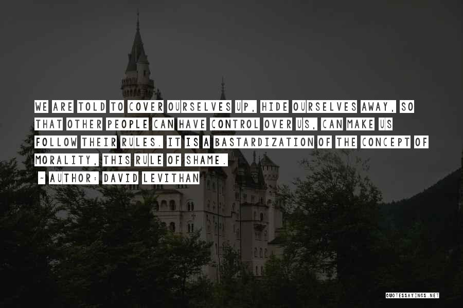 David Levithan Quotes: We Are Told To Cover Ourselves Up, Hide Ourselves Away, So That Other People Can Have Control Over Us, Can