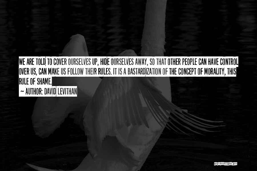 David Levithan Quotes: We Are Told To Cover Ourselves Up, Hide Ourselves Away, So That Other People Can Have Control Over Us, Can