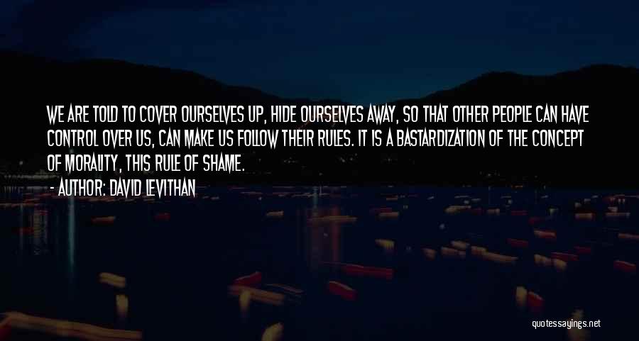 David Levithan Quotes: We Are Told To Cover Ourselves Up, Hide Ourselves Away, So That Other People Can Have Control Over Us, Can