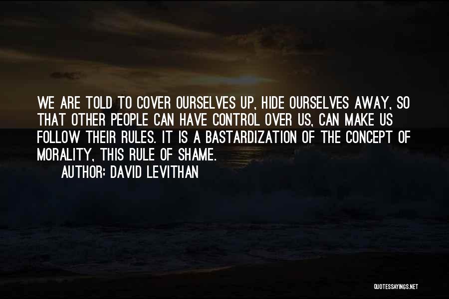 David Levithan Quotes: We Are Told To Cover Ourselves Up, Hide Ourselves Away, So That Other People Can Have Control Over Us, Can
