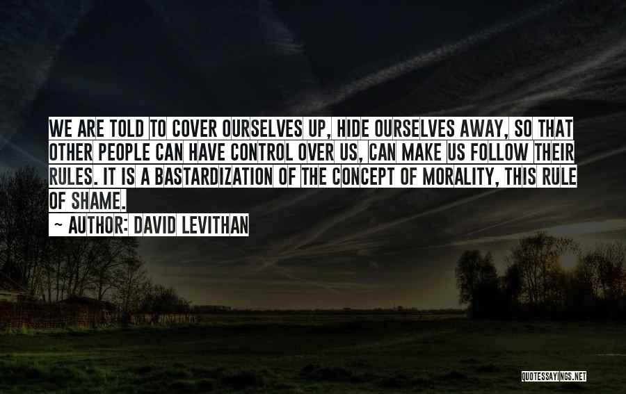 David Levithan Quotes: We Are Told To Cover Ourselves Up, Hide Ourselves Away, So That Other People Can Have Control Over Us, Can