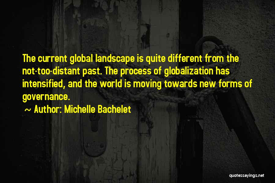 Michelle Bachelet Quotes: The Current Global Landscape Is Quite Different From The Not-too-distant Past. The Process Of Globalization Has Intensified, And The World