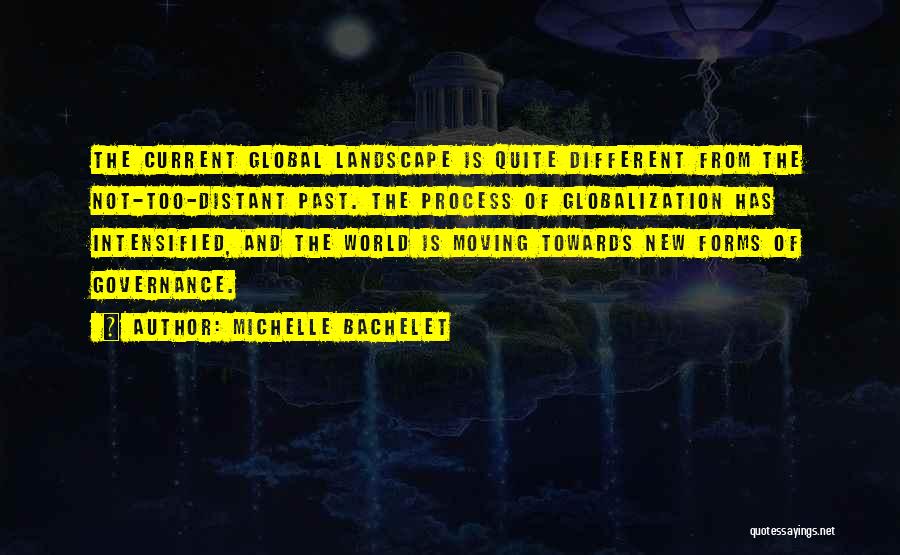 Michelle Bachelet Quotes: The Current Global Landscape Is Quite Different From The Not-too-distant Past. The Process Of Globalization Has Intensified, And The World