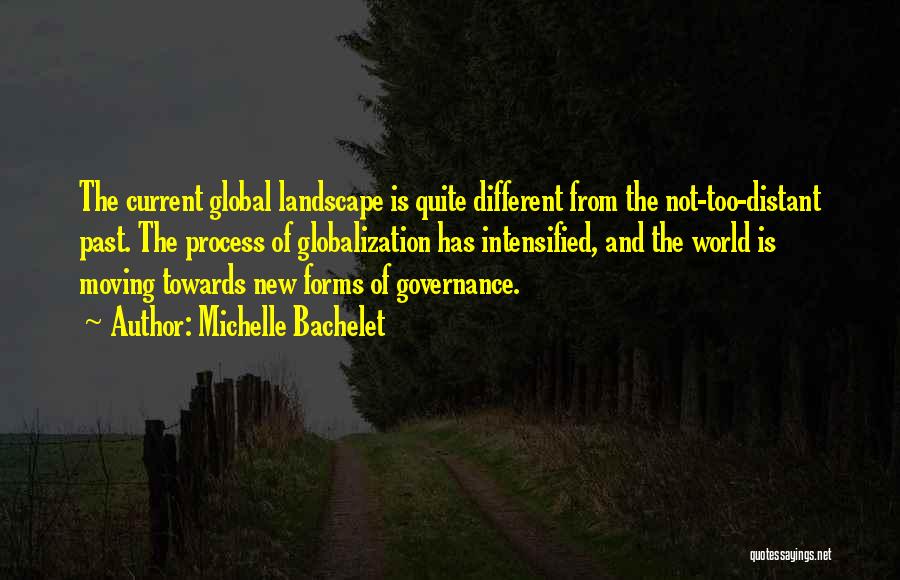 Michelle Bachelet Quotes: The Current Global Landscape Is Quite Different From The Not-too-distant Past. The Process Of Globalization Has Intensified, And The World