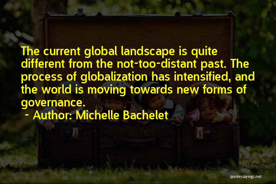 Michelle Bachelet Quotes: The Current Global Landscape Is Quite Different From The Not-too-distant Past. The Process Of Globalization Has Intensified, And The World