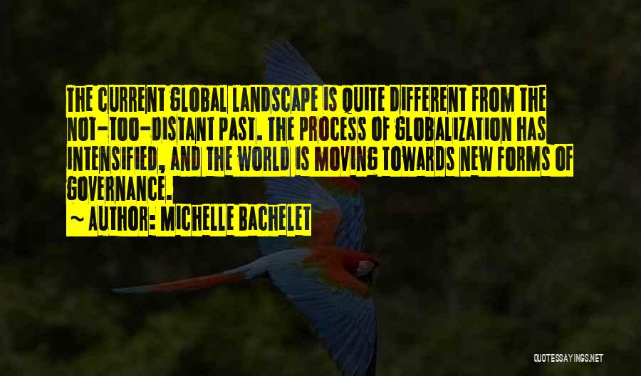 Michelle Bachelet Quotes: The Current Global Landscape Is Quite Different From The Not-too-distant Past. The Process Of Globalization Has Intensified, And The World