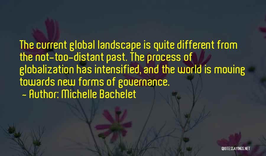 Michelle Bachelet Quotes: The Current Global Landscape Is Quite Different From The Not-too-distant Past. The Process Of Globalization Has Intensified, And The World