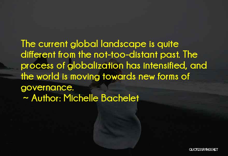 Michelle Bachelet Quotes: The Current Global Landscape Is Quite Different From The Not-too-distant Past. The Process Of Globalization Has Intensified, And The World