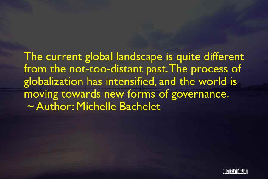 Michelle Bachelet Quotes: The Current Global Landscape Is Quite Different From The Not-too-distant Past. The Process Of Globalization Has Intensified, And The World