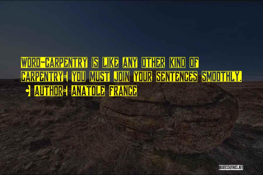 Anatole France Quotes: Word-carpentry Is Like Any Other Kind Of Carpentry: You Must Join Your Sentences Smoothly.