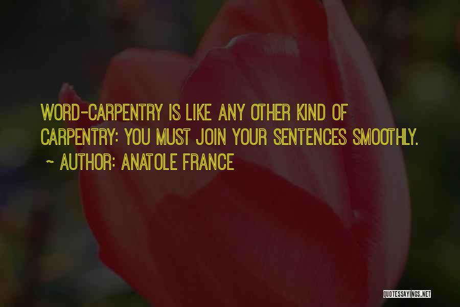 Anatole France Quotes: Word-carpentry Is Like Any Other Kind Of Carpentry: You Must Join Your Sentences Smoothly.