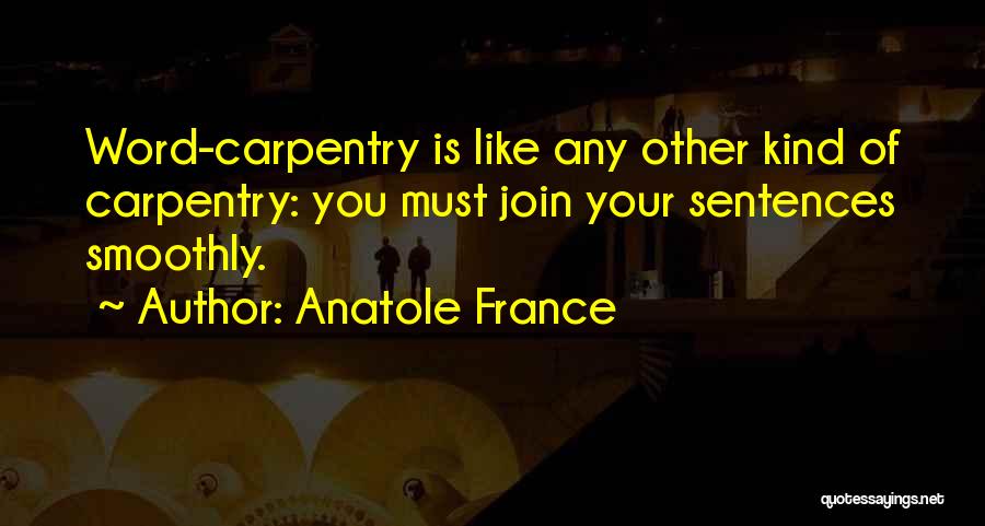 Anatole France Quotes: Word-carpentry Is Like Any Other Kind Of Carpentry: You Must Join Your Sentences Smoothly.