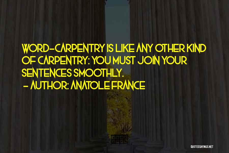 Anatole France Quotes: Word-carpentry Is Like Any Other Kind Of Carpentry: You Must Join Your Sentences Smoothly.