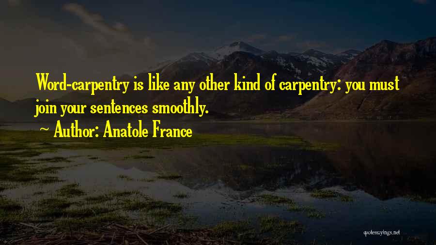 Anatole France Quotes: Word-carpentry Is Like Any Other Kind Of Carpentry: You Must Join Your Sentences Smoothly.