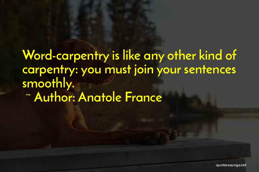 Anatole France Quotes: Word-carpentry Is Like Any Other Kind Of Carpentry: You Must Join Your Sentences Smoothly.