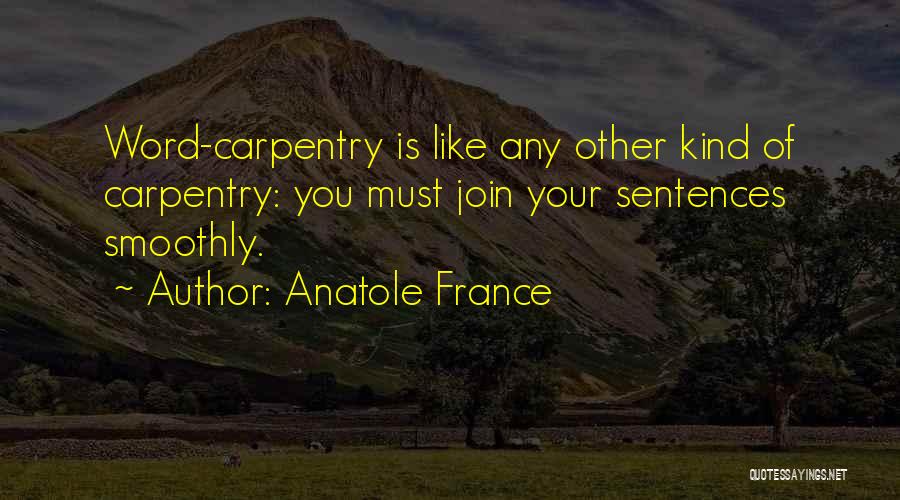 Anatole France Quotes: Word-carpentry Is Like Any Other Kind Of Carpentry: You Must Join Your Sentences Smoothly.