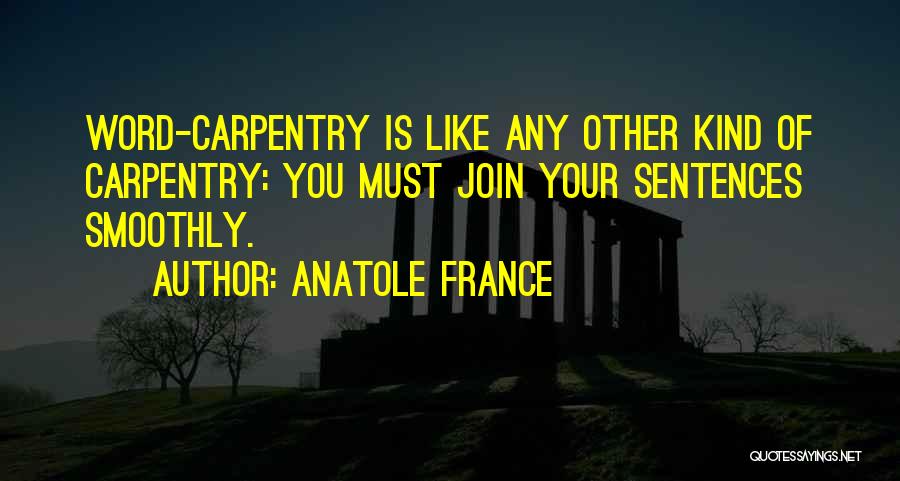 Anatole France Quotes: Word-carpentry Is Like Any Other Kind Of Carpentry: You Must Join Your Sentences Smoothly.