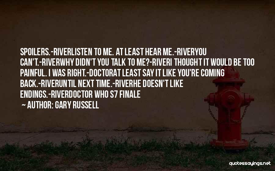 Gary Russell Quotes: Spoilers.-riverlisten To Me. At Least Hear Me.-riveryou Can't.-riverwhy Didn't You Talk To Me?-riveri Thought It Would Be Too Painful. I