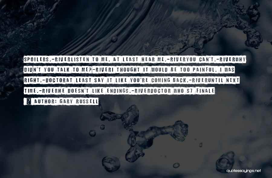 Gary Russell Quotes: Spoilers.-riverlisten To Me. At Least Hear Me.-riveryou Can't.-riverwhy Didn't You Talk To Me?-riveri Thought It Would Be Too Painful. I