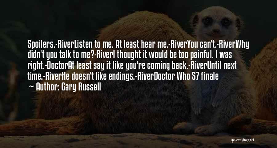 Gary Russell Quotes: Spoilers.-riverlisten To Me. At Least Hear Me.-riveryou Can't.-riverwhy Didn't You Talk To Me?-riveri Thought It Would Be Too Painful. I