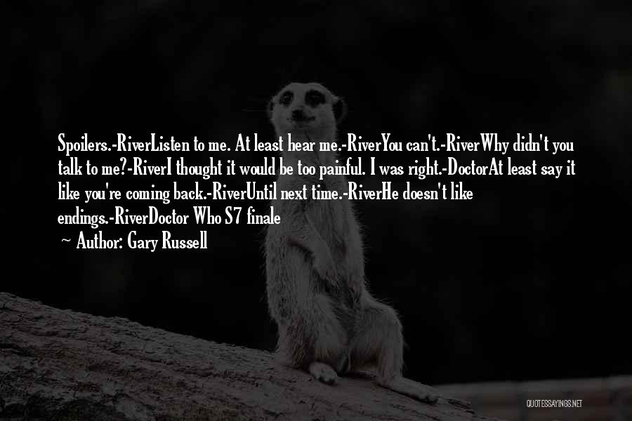 Gary Russell Quotes: Spoilers.-riverlisten To Me. At Least Hear Me.-riveryou Can't.-riverwhy Didn't You Talk To Me?-riveri Thought It Would Be Too Painful. I